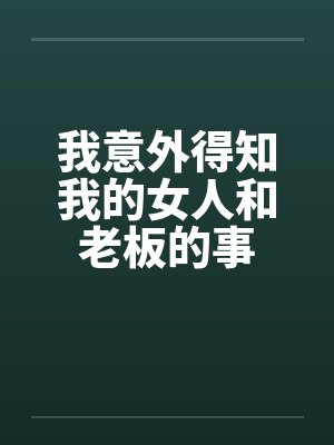 我意外得知我的女人和老板的事笔趣阁无弹窗