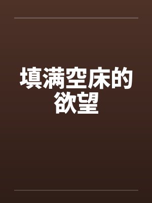填满空床的欲望笔趣阁无弹窗