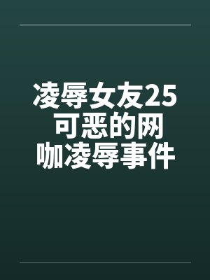 凌辱女友25 可恶的网咖凌辱事件by佚名