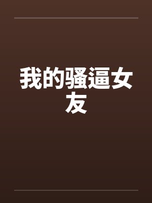 我的骚逼女友by佚名