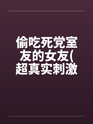 偷吃死党室友的女友(超真实刺激）by佚名笔趣阁无弹窗