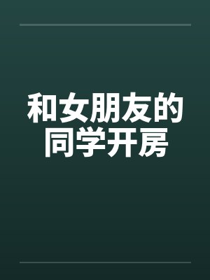 和女朋友的同学开房by佚名
