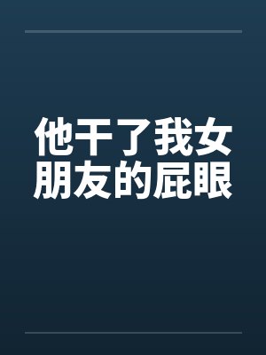 他干了我女朋友的屁眼