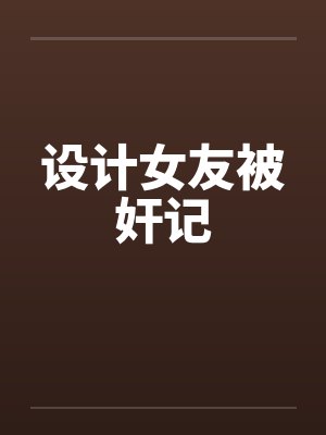 设计女友被奸记by佚名