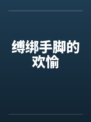 缚绑手脚的欢愉笔趣阁无弹窗