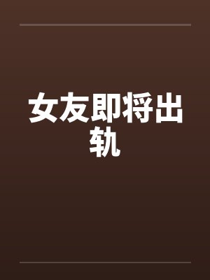 女友即将出轨by佚名笔趣阁无弹窗