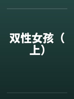 双性女孩（上）笔趣阁无弹窗