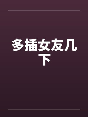 多插女友几下by佚名