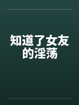 知道了女友的淫荡by佚名