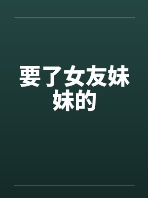 要了女友妹妹的