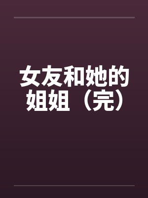 女友和她的姐姐（完）by佚名