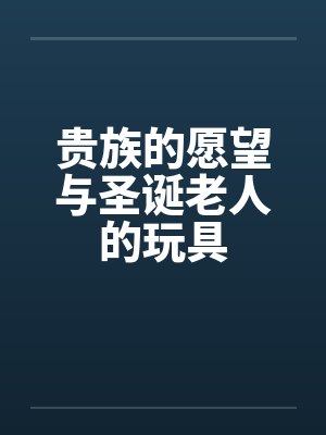 贵族的愿望与圣诞老人的玩具by佚名笔趣阁无弹窗
