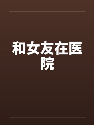和女友在医院笔趣阁无弹窗