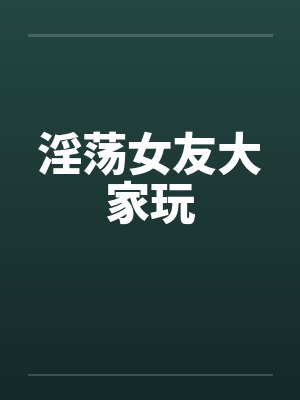 淫荡女友大家玩by佚名