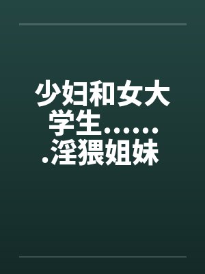 少妇和女大学生.......淫猥姐妹 1