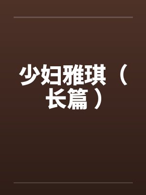 少妇雅琪（长篇 ）by佚名笔趣阁无弹窗