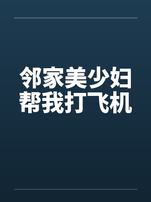 邻家美少妇帮我打飞机