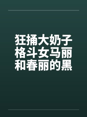 狂捅大奶子格斗女马丽和春丽的黑脐笔趣阁无弹窗