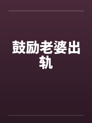 鼓励老婆出轨