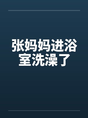 张妈妈进浴室洗澡了by佚名笔趣阁无弹窗