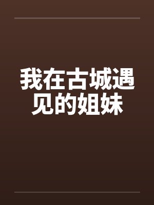 我在古城遇见的姐妹by佚名笔趣阁无弹窗