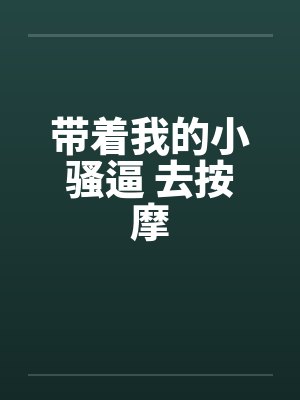 带着我的小骚逼 去按摩笔趣阁无弹窗