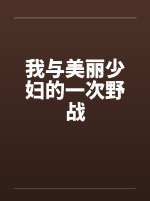 我与美丽少妇的一次野战by佚名笔趣阁无弹窗