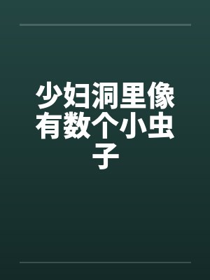少妇洞里像有数个小虫子