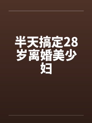 半天搞定28岁离婚美少妇by佚名