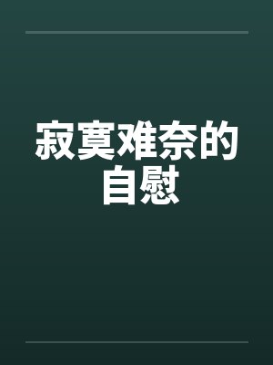 寂寞难奈的自慰by佚名笔趣阁无弹窗