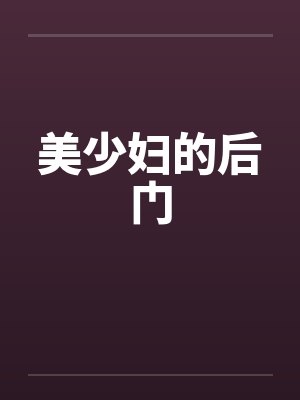 美少妇的后门by佚名笔趣阁无弹窗