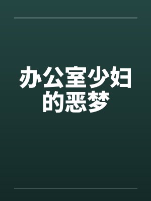 办公室少妇的恶梦by佚名笔趣阁无弹窗