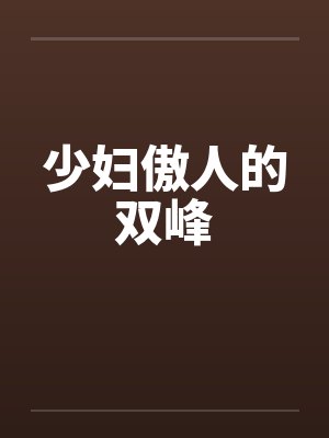 少妇傲人的双峰笔趣阁无弹窗