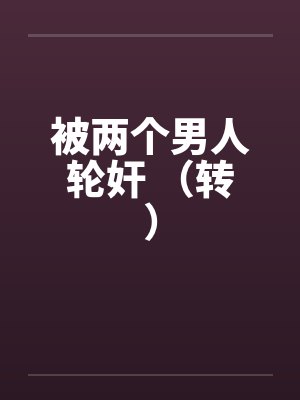 被两个男人轮奸 （转）by佚名