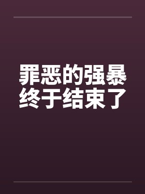 罪恶的强暴终于结束了
