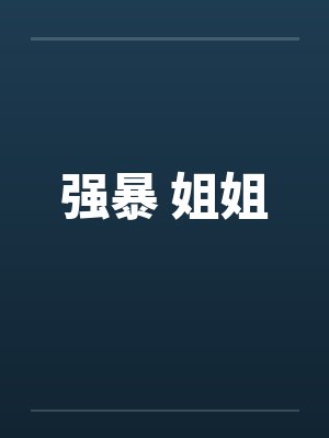 强暴 姐姐by佚名笔趣阁无弹窗