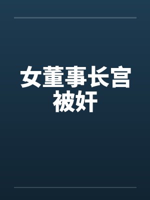 女董事长宫被奸by佚名