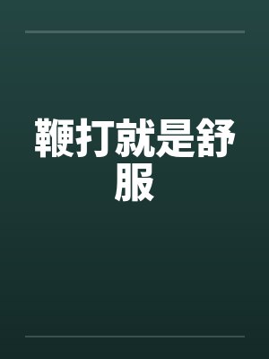 鞭打就是舒服by佚名笔趣阁无弹窗
