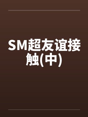 SM超友谊接触(中)by佚名