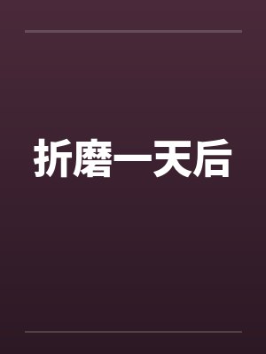折磨一天后笔趣阁无弹窗
