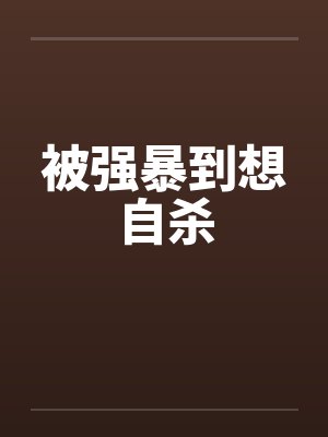 被强暴到想自杀笔趣阁无弹窗