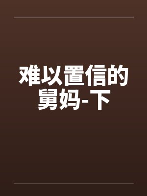 难以置信的舅妈-下by佚名