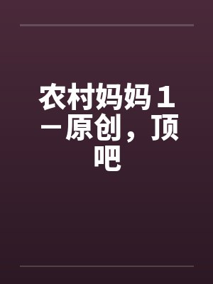 农村妈妈1-原创,顶吧
