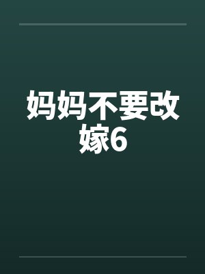 妈妈不要改嫁6笔趣阁无弹窗