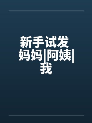 新手试发 妈妈|阿姨|我