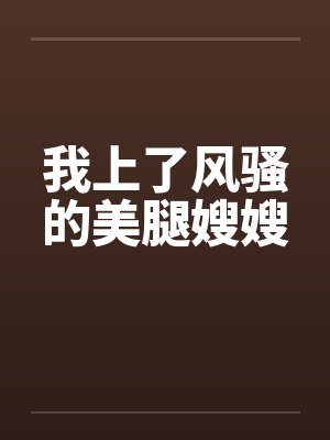 我上了风骚的美腿嫂嫂by佚名