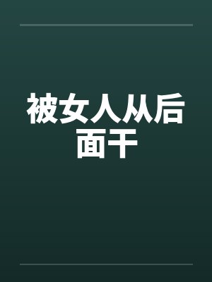 被女人从后面干笔趣阁无弹窗