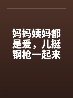 妈妈姨妈都是爱，儿挺钢枪一起来