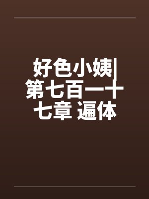 好色小姨|第七百一十七章 遍体生寒（七更）by佚名