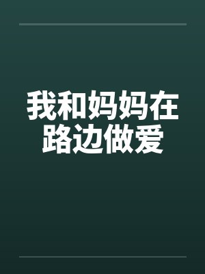 我和妈妈在路边做爱